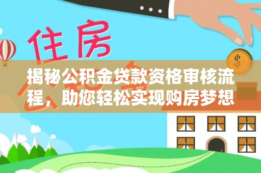 平顶山揭秘公积金贷款资格审核流程，助您轻松实现购房梦想