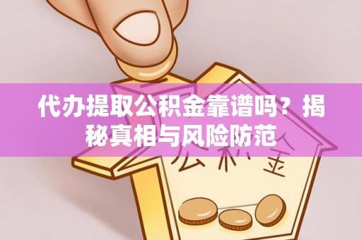 平顶山代办提取公积金靠谱吗？揭秘真相与风险防范