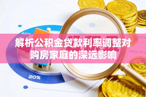 平顶山解析公积金贷款利率调整对购房家庭的深远影响