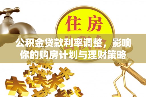 平顶山公积金贷款利率调整，影响你的购房计划与理财策略