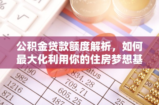 平顶山公积金贷款额度解析，如何最大化利用你的住房梦想基金