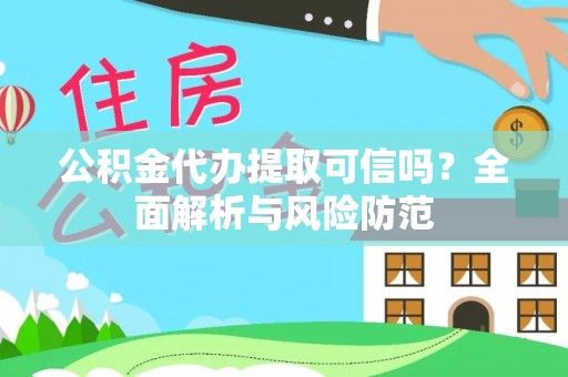 平顶山公积金代办提取可信吗？全面解析与风险防范