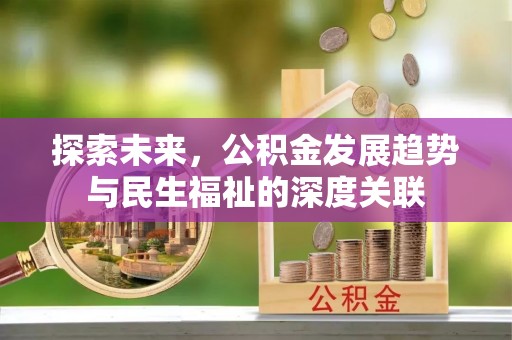 平顶山探索未来，公积金发展趋势与民生福祉的深度关联