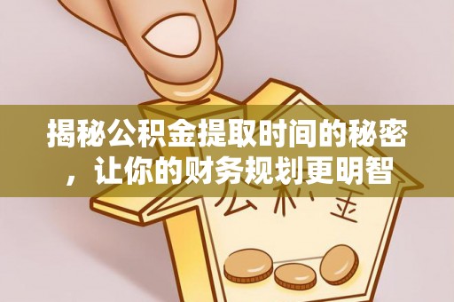 平顶山揭秘公积金提取时间的秘密，让你的财务规划更明智