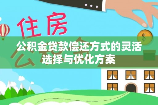 平顶山公积金贷款偿还方式的灵活选择与优化方案