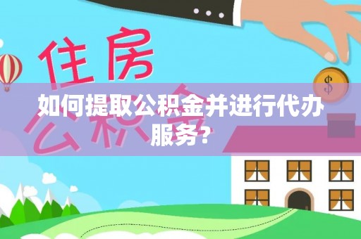 平顶山如何提取公积金并进行代办服务？
