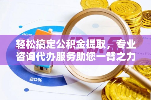 平顶山轻松搞定公积金提取，专业咨询代办服务助您一臂之力