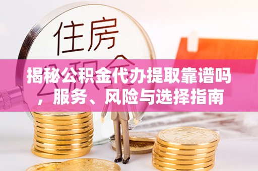 平顶山揭秘公积金代办提取靠谱吗，服务、风险与选择指南