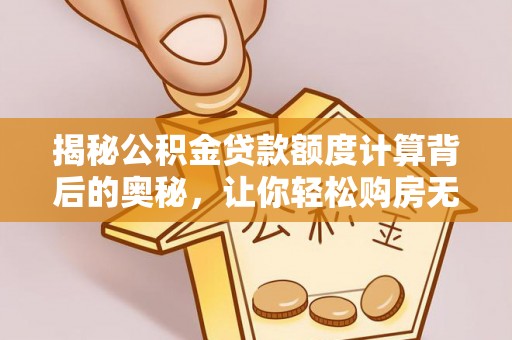 平顶山揭秘公积金贷款额度计算背后的奥秘，让你轻松购房无忧！