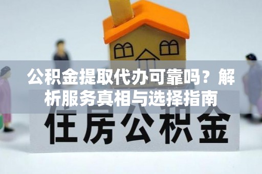 平顶山公积金提取代办可靠吗？解析服务真相与选择指南
