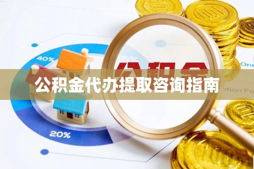 平顶山公积金代办提取咨询指南