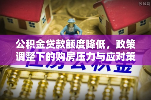 平顶山公积金贷款额度降低，政策调整下的购房压力与应对策略