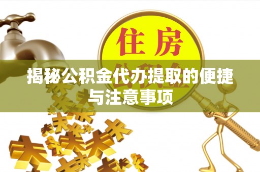 平顶山揭秘公积金代办提取的便捷与注意事项
