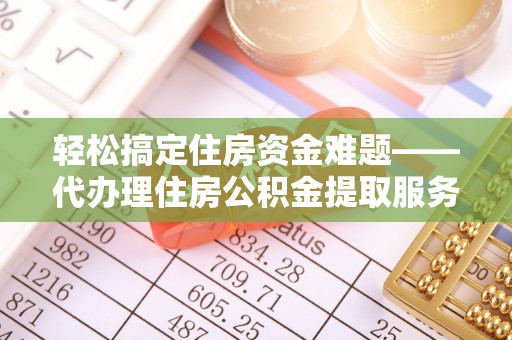 平顶山轻松搞定住房资金难题——代办理住房公积金提取服务详解