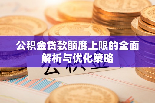 平顶山公积金贷款额度上限的全面解析与优化策略