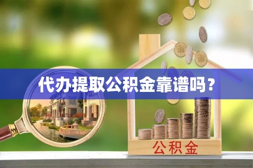 平顶山代办提取公积金靠谱吗？