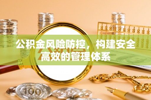 平顶山公积金风险防控，构建安全高效的管理体系