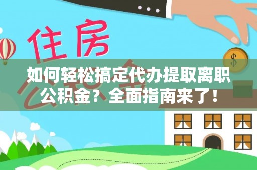 平顶山如何轻松搞定代办提取离职公积金？全面指南来了！