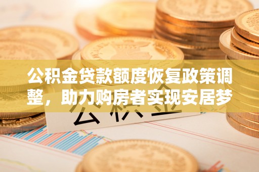 平顶山公积金贷款额度恢复政策调整，助力购房者实现安居梦想