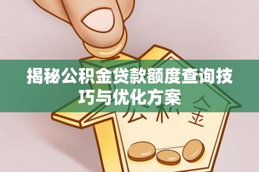 平顶山揭秘公积金贷款额度查询技巧与优化方案
