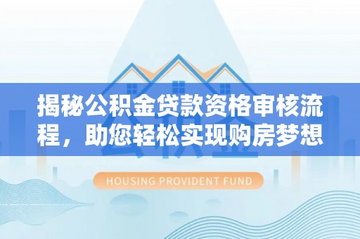 平顶山揭秘公积金贷款资格审核流程，助您轻松实现购房梦想