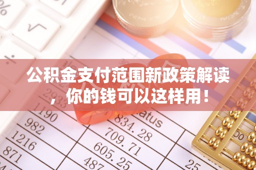 平顶山公积金支付范围新政策解读，你的钱可以这样用！