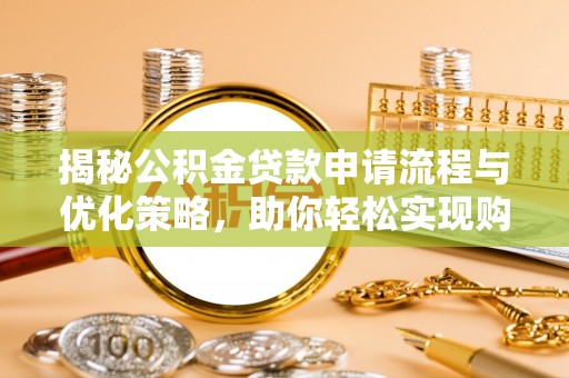 平顶山揭秘公积金贷款申请流程与优化策略，助你轻松实现购房梦想