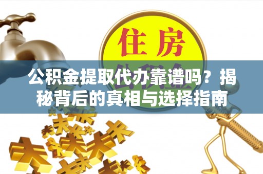 平顶山公积金提取代办靠谱吗？揭秘背后的真相与选择指南