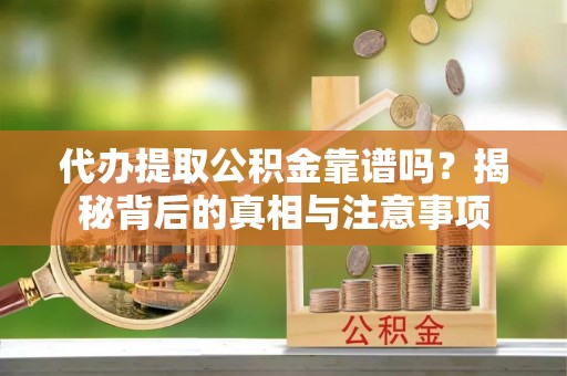 平顶山代办提取公积金靠谱吗？揭秘背后的真相与注意事项