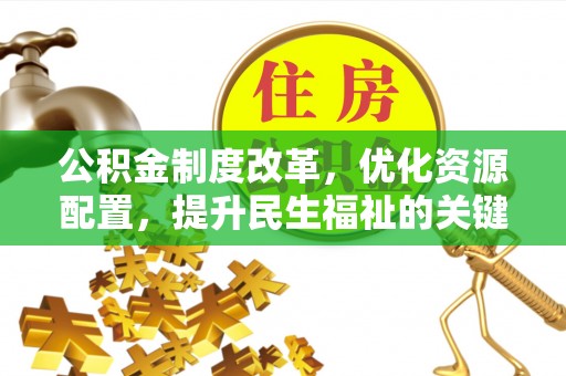 平顶山公积金制度改革，优化资源配置，提升民生福祉的关键一步