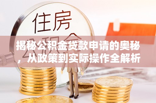 平顶山揭秘公积金贷款申请的奥秘，从政策到实际操作全解析