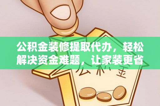 平顶山公积金装修提取代办，轻松解决资金难题，让家装更省心