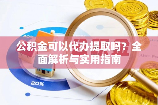 平顶山公积金可以代办提取吗？全面解析与实用指南