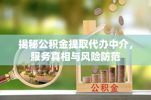 平顶山揭秘公积金提取代办中介，服务真相与风险防范