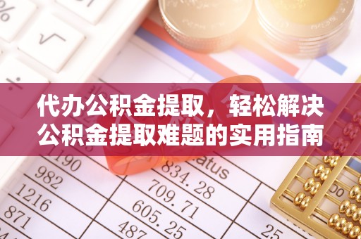 平顶山代办公积金提取，轻松解决公积金提取难题的实用指南