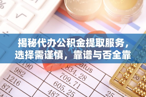 平顶山揭秘代办公积金提取服务，选择需谨慎，靠谱与否全靠这几点