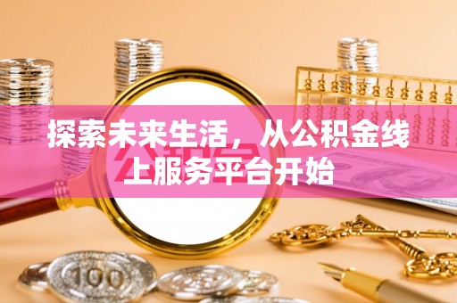 平顶山探索未来生活，从公积金线上服务平台开始