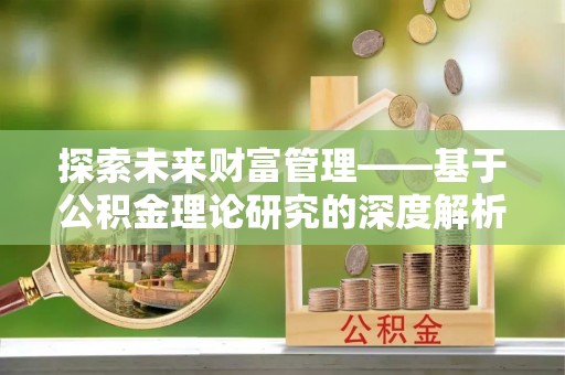 平顶山探索未来财富管理——基于公积金理论研究的深度解析