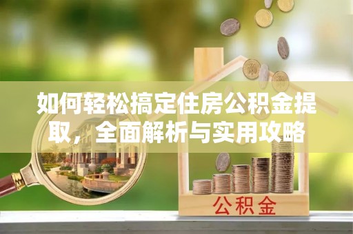平顶山如何轻松搞定住房公积金提取，全面解析与实用攻略