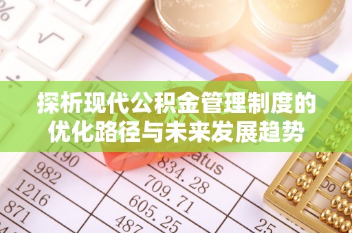 平顶山探析现代公积金管理制度的优化路径与未来发展趋势