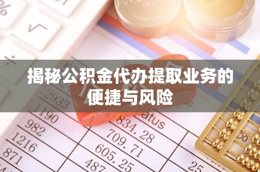 平顶山揭秘公积金代办提取业务的便捷与风险