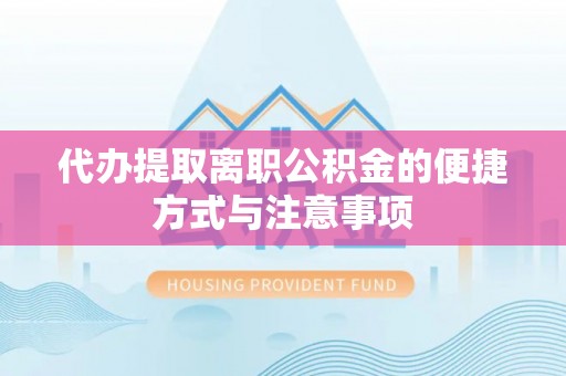 平顶山代办提取离职公积金的便捷方式与注意事项