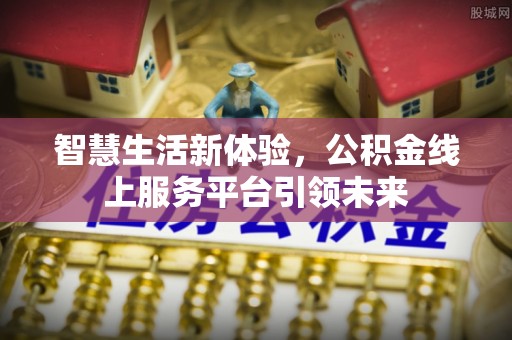 平顶山智慧生活新体验，公积金线上服务平台引领未来