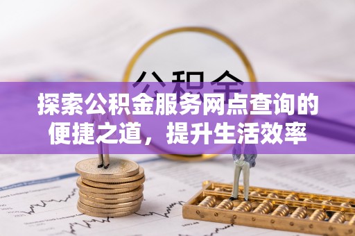 平顶山探索公积金服务网点查询的便捷之道，提升生活效率
