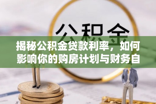 平顶山揭秘公积金贷款利率，如何影响你的购房计划与财务自由