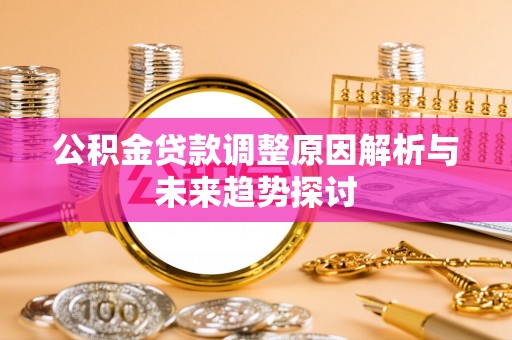 平顶山公积金贷款调整原因解析与未来趋势探讨