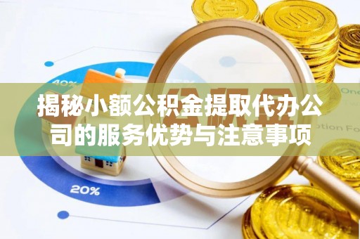 平顶山揭秘小额公积金提取代办公司的服务优势与注意事项