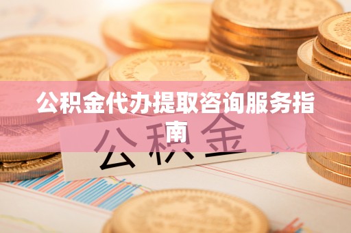 平顶山公积金代办提取咨询服务指南