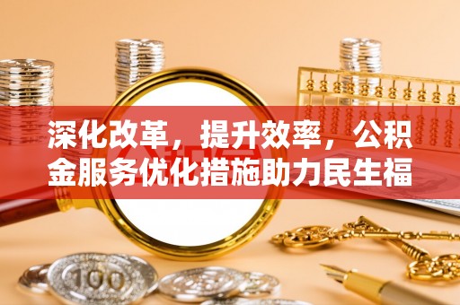 平顶山深化改革，提升效率，公积金服务优化措施助力民生福祉