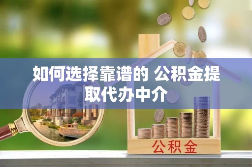 平顶山如何选择靠谱的 公积金提取代办中介